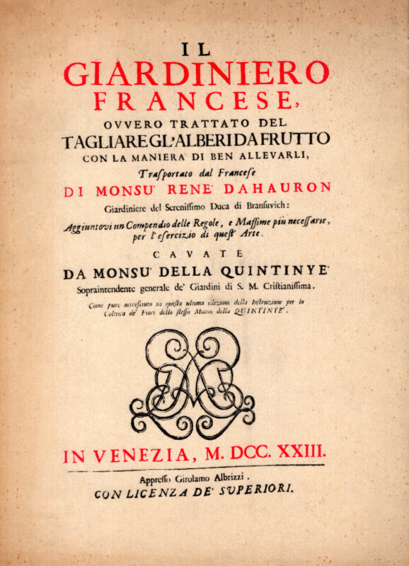 Il Giardiniero Francese, ovvero Trattato del tagliare gl'alberi da frutto con la maniera di ben allevarli, trasportato dal francese di mons Rene Dahauron .. Aggiuntovi un compendio delle regole, e massime più necessarie, per l'esercitio di quest'arte. Cavate da monsu della Quintinyè .. come pure accresciuto in questa ultima edizione della Instruzione per la coltura de' fiori dello stesso monsù della Quintiniè