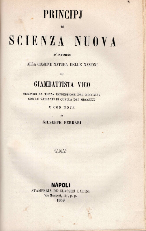 Principj di una scienza nuova d'intorno alla comune natura delle nazioni. Secondo l'edizione del 1725 con note di Giuseppe Ferrari. Unito insieme a: Idem, Principj di scienza nuova d'intorno alla comune natura delle nazioni. Secondo la terza impressione del 1744 con le varianti di quella del 1730 e con note di Giuseppe Ferrari.