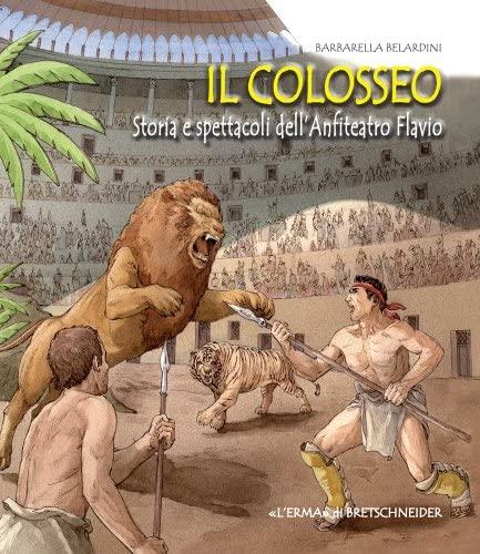 Il Colosseo : storia e spettacoli dell'Anfiteatro Flavio