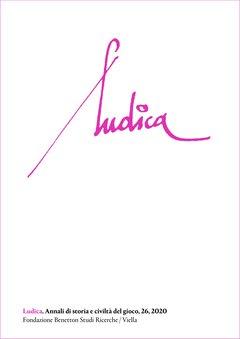 Ludica. Annali di storia e civiltà del gioco. 26.  Fondazione Benetton Studi Ricerche. Articoli di Alessandro Arcangeli, Stefania Baldinotti, Francisco Javier Bran García, Mattia Corso ed altri