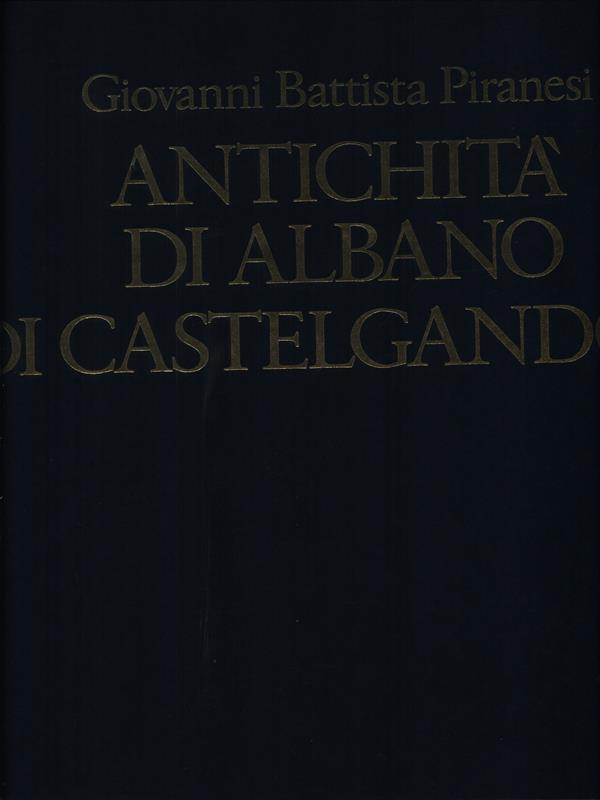 Antichita d'Albano e di Castelgandolfo descritte ed incise da Giovambatista Piranesi