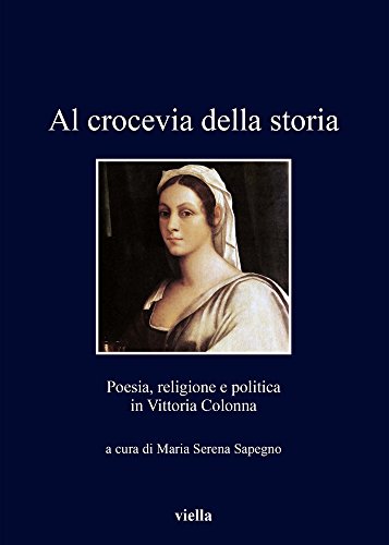 Al crocevia della storia. Poesia, religione e politica in Vittoria Colonna. Relazioni presentate al Convegno tenuto a Roma nel 2014