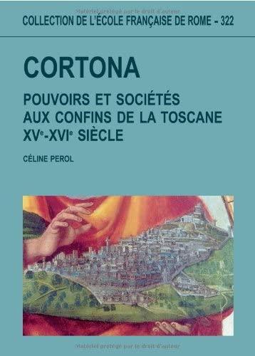 Cortona  pouvoirs et sociétés aux confins de la Toscane : XV XVI siecle