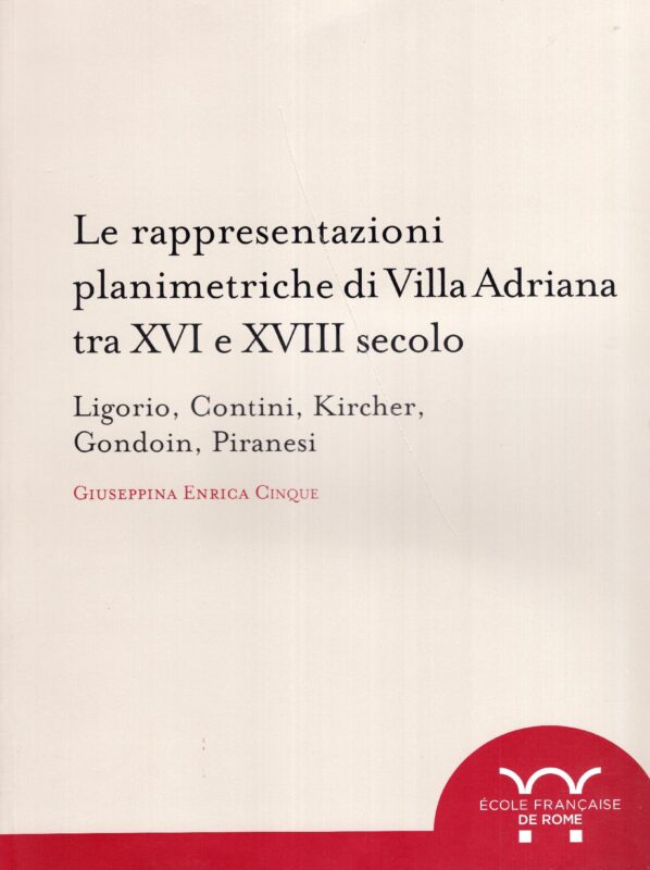 Le rappresentazioni planimetriche di Villa Adriana tra 16. e 18. secolo : Ligorio, Contini, Kircher, Gondoin, Piranesi