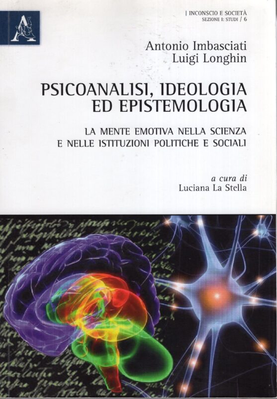 Psicoanalisi, ideologia ed epistemologia : la mente emotiva nella scienza e nelle istituzioni politiche e sociali