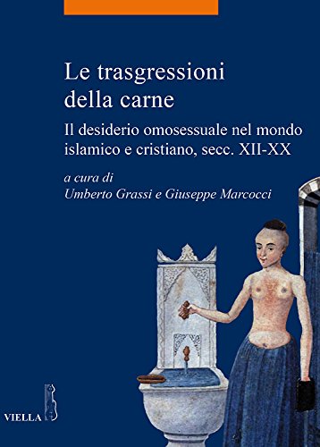 Le trasgressioni della carne : il desiderio omosessuale nel mondo islamico e cristiano, secc. 12.-20.