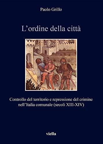 L'ordine della città : controllo del territorio e repressione del crimine nell'Italia comunale (secoli 13.-14.)