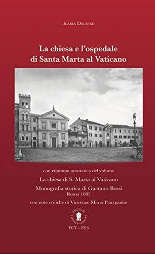 La chiesa e l'ospedale di Santa Marta al Vaticano. Con ristampa anastatica: «La chiesa di S. Marta al Vaticano» (Roma, 1883).