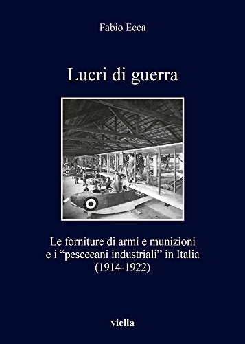 Lucri di guerra. Le forniture di armi e munizioni e i «pescecani industriali» in Italia (1914-1922)