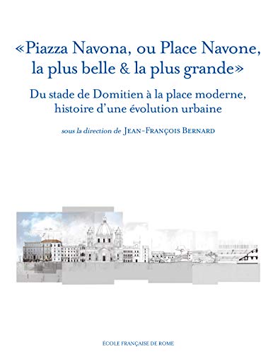Piazza Navona, ou Place Navone, la plus belle & la plus grande: Du stade de Domitien à la place moderne, histoire d'une évolution urbaine