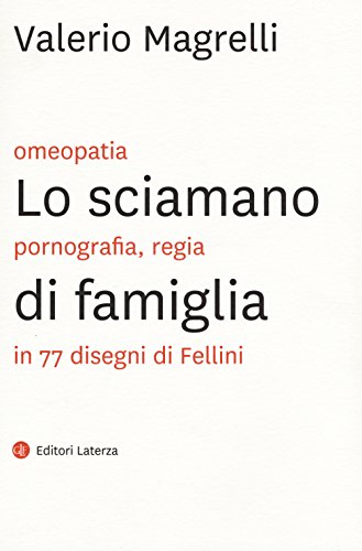 Lo sciamano di famiglia. Omeopatia, pornografia, regia in 77 disegni di Fellini