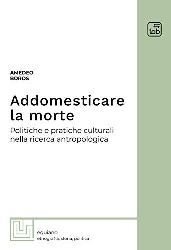 Addomesticare la morte : politiche e pratiche culturali nella ricerca antropologica