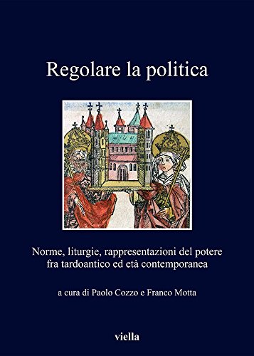 Regolare la politica. Norme, liturgie, rappresentazioni del potere fra tardoantico ed età contemporanea