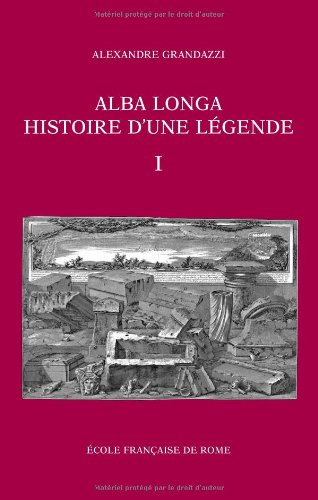 Alba Longa, histoire d'une légende. Recherches sur l'archéologie, la religion, les traditions de l'ancien Latium