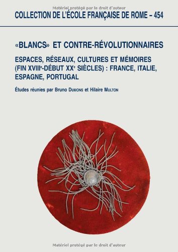Blancs et contre-révolutionnaires en Europe: Espaces, réseaux, cultures et mémoires (fin XVIIIe-début XXe siècles) France, Italie, Espagne, Portugal