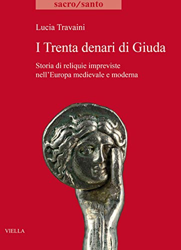 I trenta denari di Giuda. Storia di reliquie impreviste nell'Europa medievale e moderna