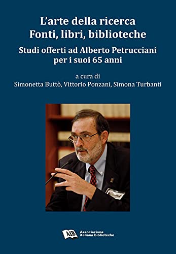 L' arte della ricerca, fonti, libri, biblioteche, studi offerti ad Alberto Petrucciani per i suoi 65 anni