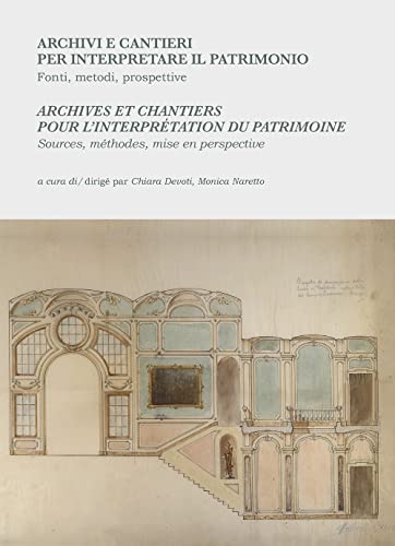 Archivi e cantieri per interpretare il patrimonio. Fonti, metodi, prospettive. Archives et chantiers pour l'interprétation du patrimoine. Sources, méthodes, mise en perspective. Ediz. bilingue