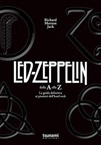 I Led Zeppelin dalla A alla Z. La guida definitiva ai pionieri dell'hard rock
