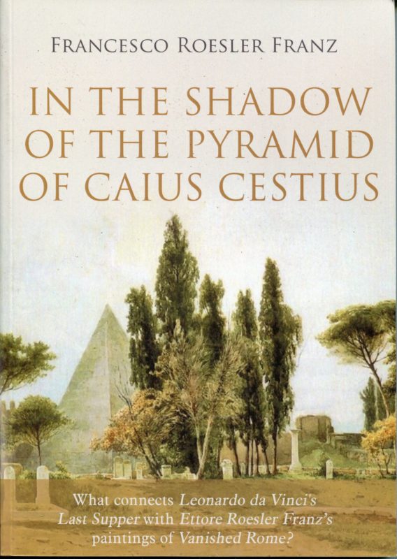 In the shadow Caius Cestius's Pyramid, what connects Leonardo da Vinci's last supper with Ettore Roesler Franz's paintings of Vanished Rome?