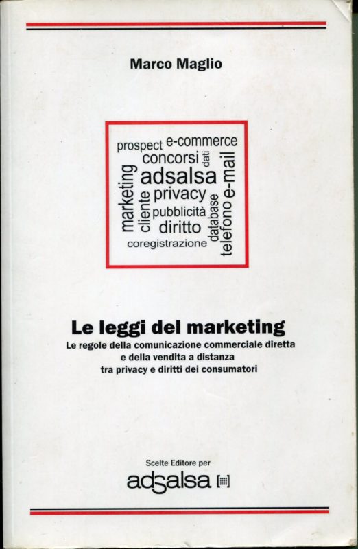 Le leggi del marketing. Le regole della comunicazione commerciale diretta e della vendita a distanza tra privacy e diritti dei consumatori