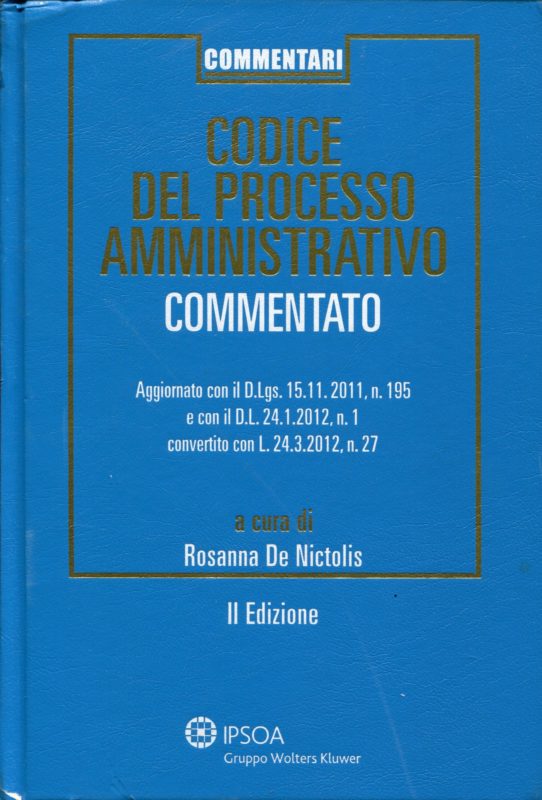 Codice del processo amministrativo. Commentato. Aggiornato con il D.L. gs 15.11.2011 n. 195 e con il D.L. 24.1.2012 n. 1, converito con L. 24.3.2012 , n. 27. II edizione