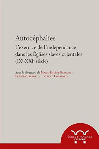 Autocéphalies: L'exercice de l'indépendance dans les Eglises slaves orientales (IXe-XXIe siècle)