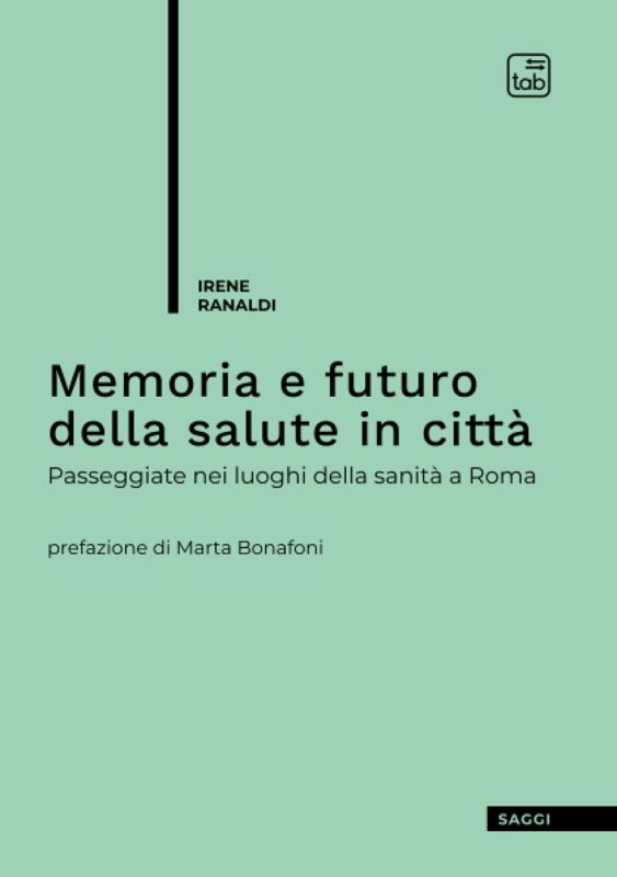 Memoria e futuro della salute in città. Passeggiate nei luoghi della sanità a Roma. Prefazione di Marta Bonafoni