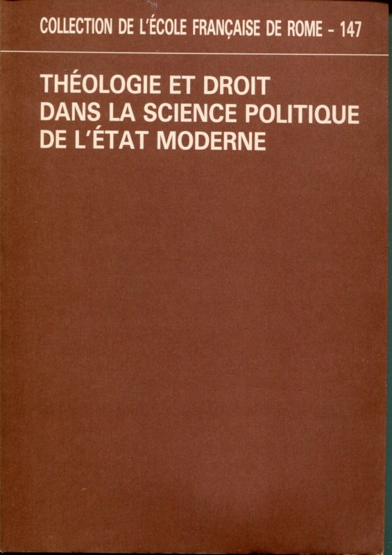 Théologie et droit dans la science politique de l'état moderne : actes de la Table ronde organisée par l'École française de Rome avec le concours du CNRS : Rome, 12-14 novembre 198