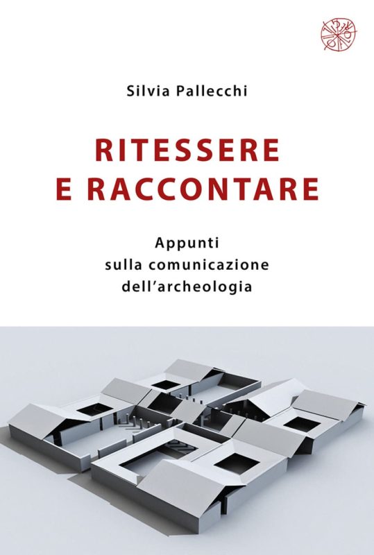 Ritessere e raccontare. Appunti sulla comunicazione dell'archeologia. Nuova edizione.