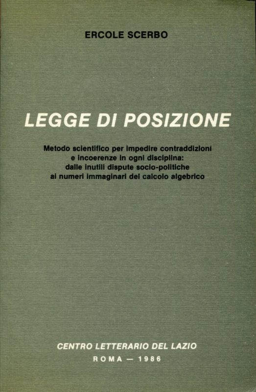 Legge di posizione : metodo scientifico per impedire contraddizioni e incoerenze in ogni disciplina : dalle inutili dispute socio-politiche ai numeri immaginari del calcolo algebrico