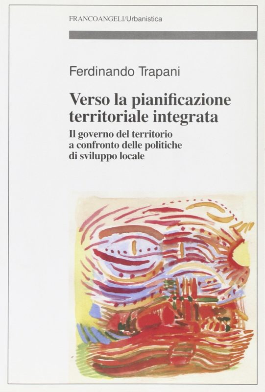 Verso la pianificazione territoriale integrata. Il governo del territorio a confronto delle politiche di sviluppo locale