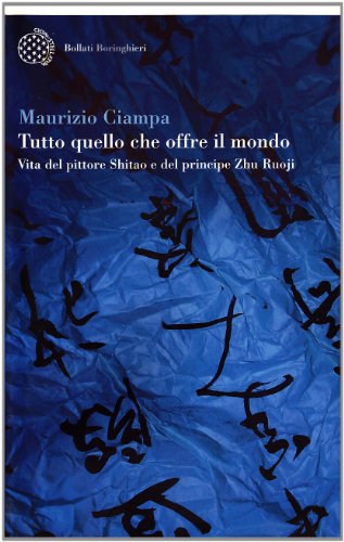 Tutto quello che offre il mondo. Vita del pittore Shitao e del principe Zhu Ruoji