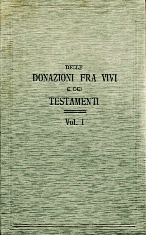 Delle donazioni fra vivi e dei testamenti. Trattato teorico pratico di diritto civile / di G. Baudry-Lacantinerie ; con la collaborazione dei proff. Barde .. [et al.] ; tradotto sulla terza edizione originale .. con riscontri al codice civile italiano, note esplicative e addizioni a cura di P. Bonfante, G. Pacchioni, A. Sraffa. Volumi 1 e 2