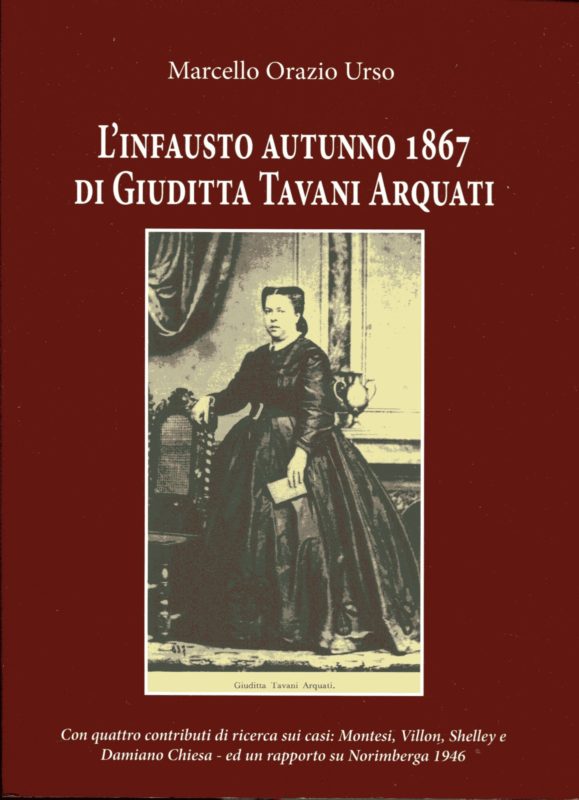 L'infausto autunno 1867 di Giuditta Tavani Arquati. Con quattro contributi di ricerca sui casi: Montesi, Villoon, Shelley e Damiano Chiesa ed un rapporto su norimberga 1946