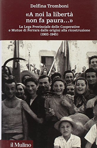 ??A noi la libert?? non fa paura..?? La Lega provinciale delle Cooperative e Mutue di Ferrara dalle origini alla ricostruzione (1903-1945)