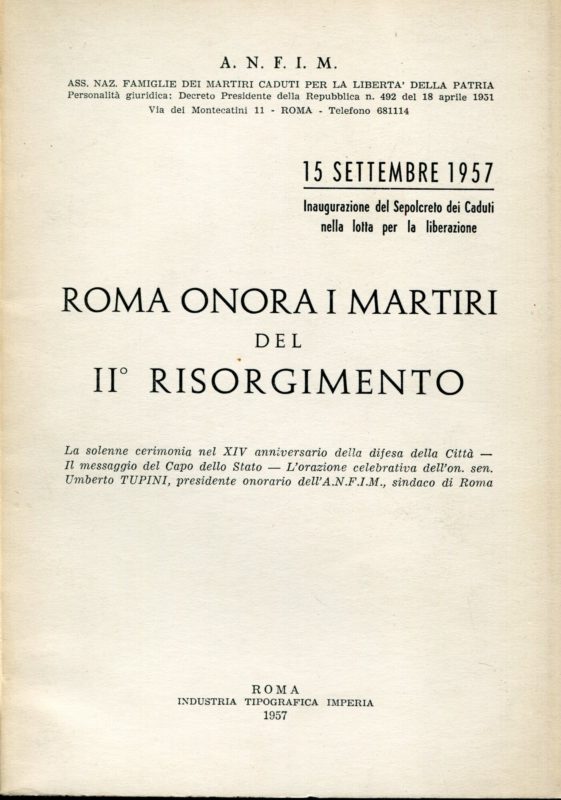 Roma onora i martiri del 2. Risorgimento : 15 settembre 1957 : inaugurazione del sepolcreto dei Caduti nella lotta per la liberazione : la solenne cerimonia nel 16. anniversario della difesa della citt??, il messaggio del capo dello Stato. l'orazione celebrativa di Umberto Tupini.