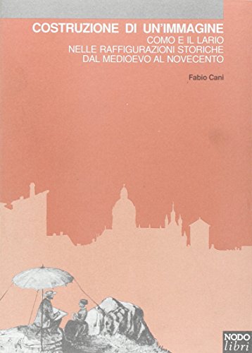 Costruzione di un'immagine. Como e il Lario nelle raffigurazioni storiche dal Medioevo al Novecento