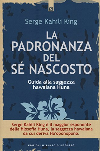 La padronanza del s?? nascosto. Guida alla saggezza hawaiana Huna