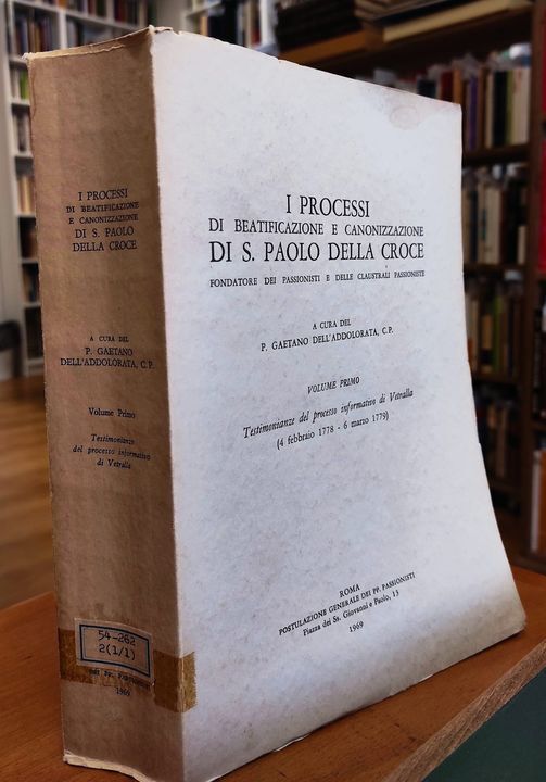 I processi di beatificazione e canonizzazione di s. Paolo della Croce, fondatore dei passionisti e delle claustrali passionist 1: Testimonianze del processo informativo di Vetralla : 4 febbraio 1778-6 marzo1779