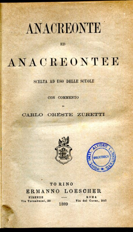 Anacreonte ed Anacreontee scelta ad uso delle scuole con commento di Carlo Oreste Zuretti. Unito a: Luciano, Scritti scelti, Torino, Loescher, 1884: Lisia, Orazioni contro Eratostene e contro Agorato, Torino, Loescher, 1887: Tibullo, Elegie scelte commentate da Carlo Pascal, Torino, Loescher, 1889: Tito Livio, Il libro I delle storie commentato da Enrico Cocchia, Torino, Loescher, 1887