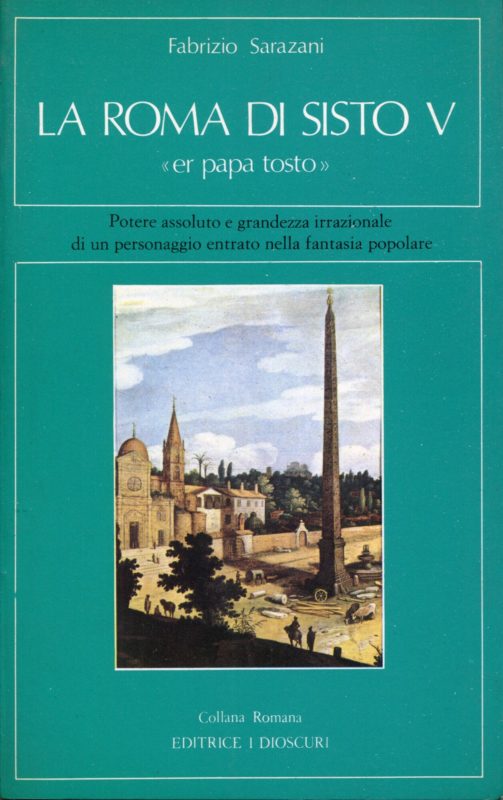 La Roma di Sisto V 'er papa tosto' : potere assoluto e grandezza irrazionale di un personaggio entrato nella fantasia popolare