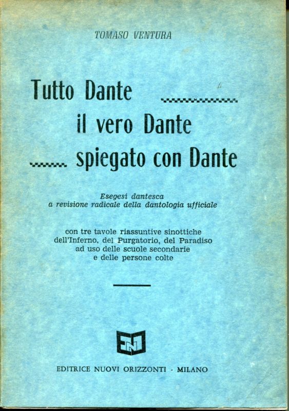 Tutto Dante, il vero Dante, spiegato con Dante : esegesi dantesca a revisione radicale della dantologia ufficiale : con tre tavole riassuntive sinottiche dell'Inferno, del Purgatorio, del Paradiso : ad uso delle scuole secondarie e delle persone colte