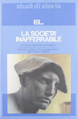 La societ?? inafferrabile. Protoindustria, citt?? e classi sociali nell'Italia liberale