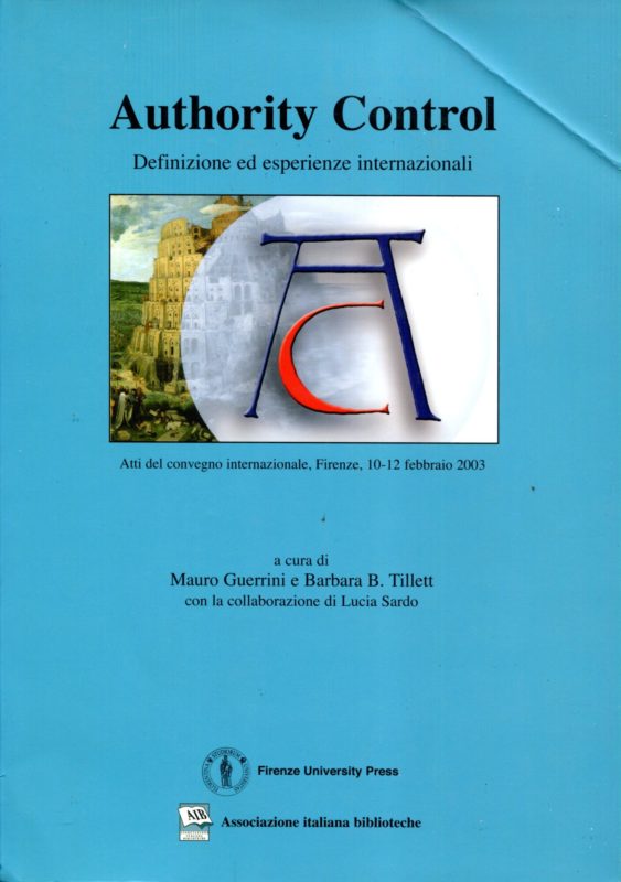 Authority control: definizione ed esperienze internazionali : atti del Convegno internazionale, Firenze, 10-12 febbraio 2003