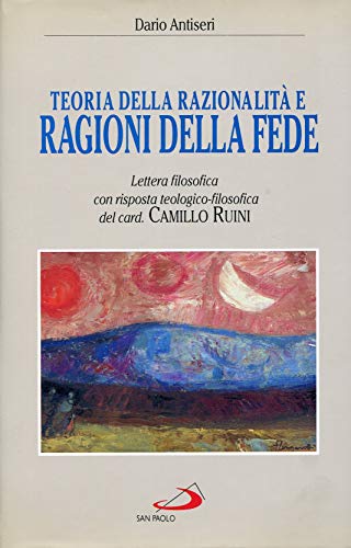Teoria della razionalit?? e ragioni della fede. Lettera filosofica con risposta teologico-filosofica del card. Camillo Ruini