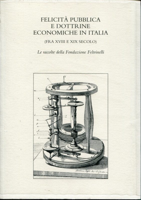 Felicit?? pubblica e dottrine economiche in Italia : fra XVIII e XIX secolo : le raccolte della Fondazione Feltrinelli