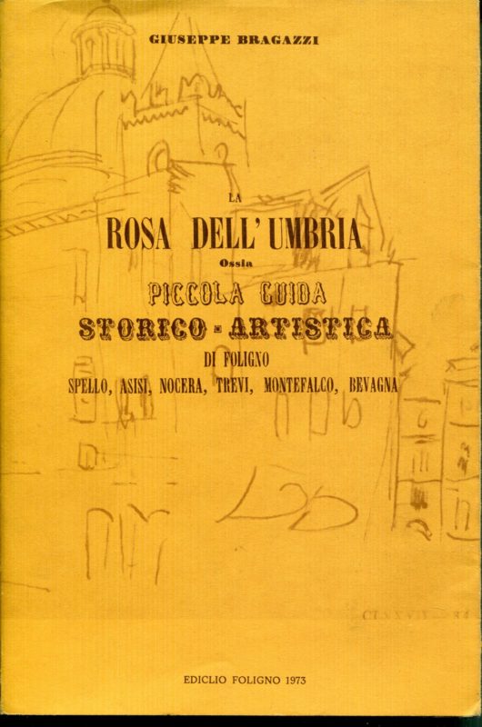 La rosa dell'Umbria : guida storico-artistica di Foligno, Spello, Assisi, Nocera, Trevi, Montefalco, Bevagna, Bastia e Cannara