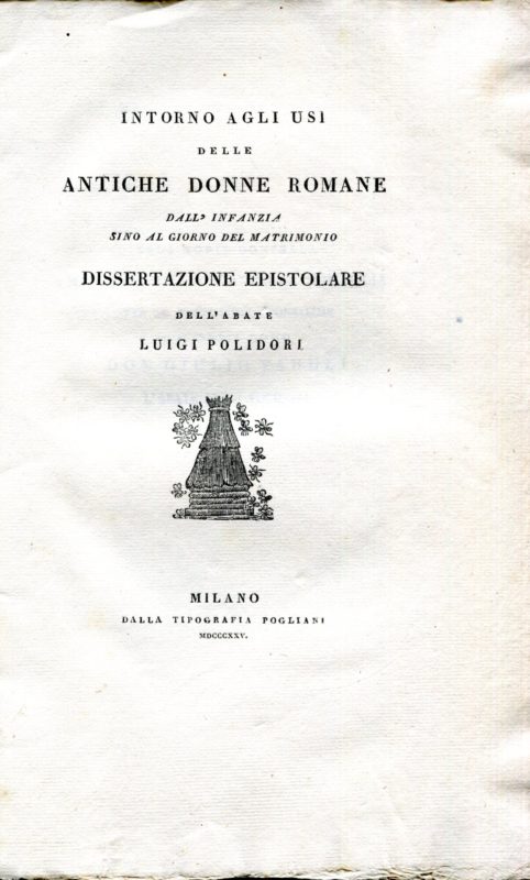 Intorno agli usi delle antiche donne romane dall'infanzia sino al giorno del matrimonio. Dissertazione epistolare. Alla nobil donzella Marianna de' Conti Della Somaglia per le faustissime sponsalizie col nobil uomo Don Giulio Paduli.