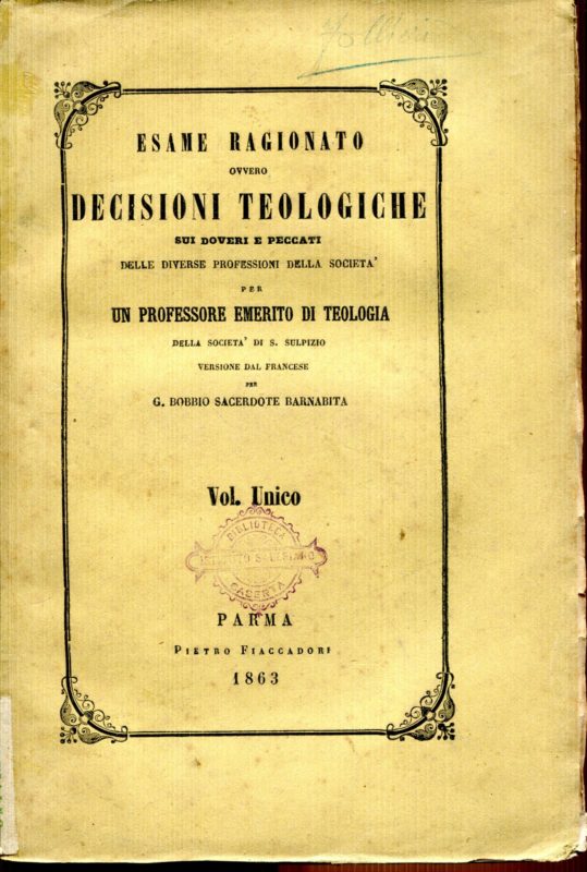Esame ragionato ovvero decisioni teologiche sui comandamenti di Dio e della Chiesa sui Sacramenti e i peccati capitali. Per un professore emerito di teologia della societa di S. Sulpizio ; versione dal francese per G. Bobbio sacerdote barnabita. Volume unico